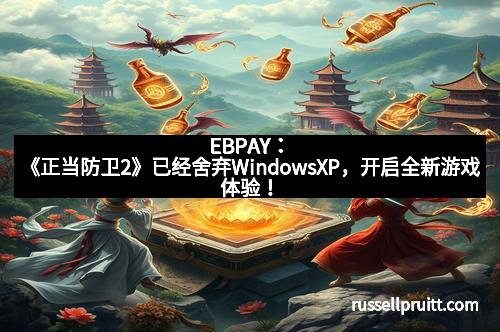 EBPAY：《正当防卫2》已经舍弃WindowsXP，开启全新游戏体验！
