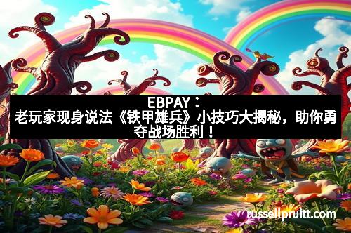 EBPAY：老玩家现身说法《铁甲雄兵》小技巧大揭秘，助你勇夺战场胜利！